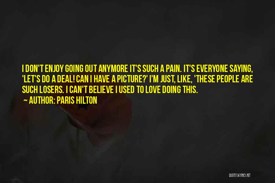 Paris Hilton Quotes: I Don't Enjoy Going Out Anymore It's Such A Pain. It's Everyone Saying, 'let's Do A Deal! Can I Have