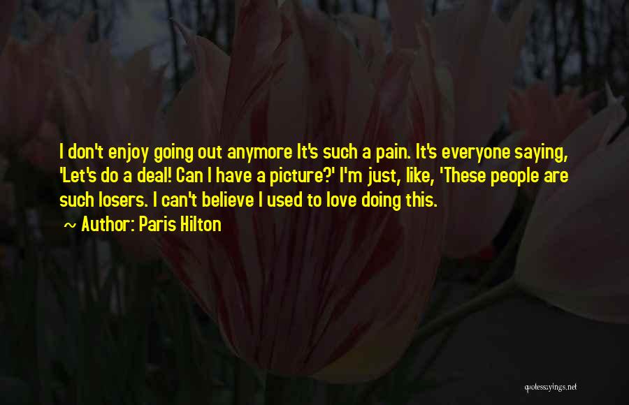 Paris Hilton Quotes: I Don't Enjoy Going Out Anymore It's Such A Pain. It's Everyone Saying, 'let's Do A Deal! Can I Have