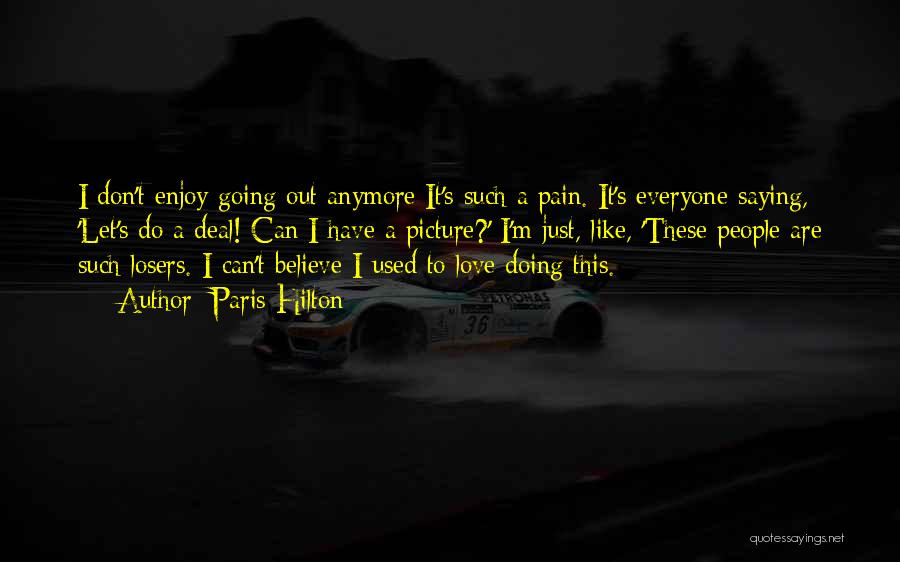 Paris Hilton Quotes: I Don't Enjoy Going Out Anymore It's Such A Pain. It's Everyone Saying, 'let's Do A Deal! Can I Have