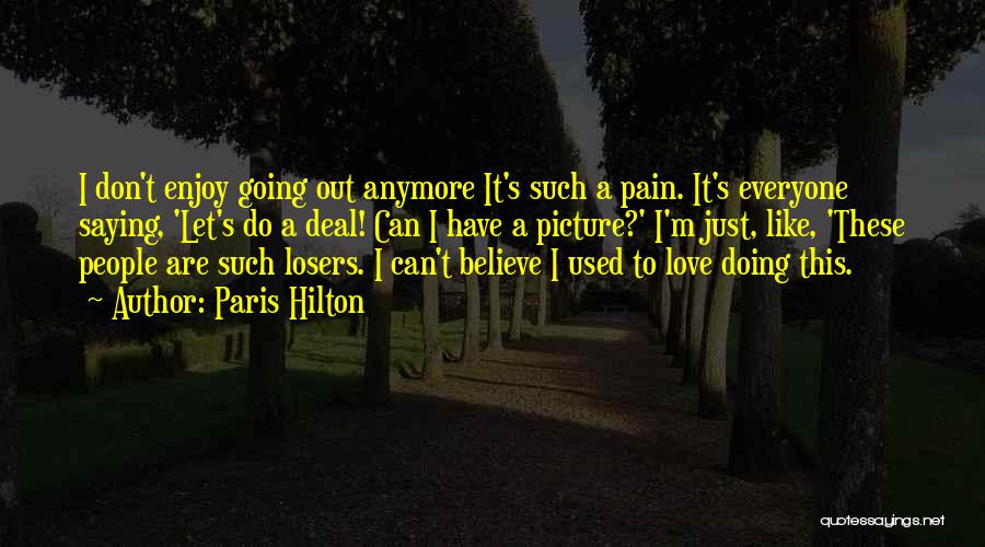 Paris Hilton Quotes: I Don't Enjoy Going Out Anymore It's Such A Pain. It's Everyone Saying, 'let's Do A Deal! Can I Have