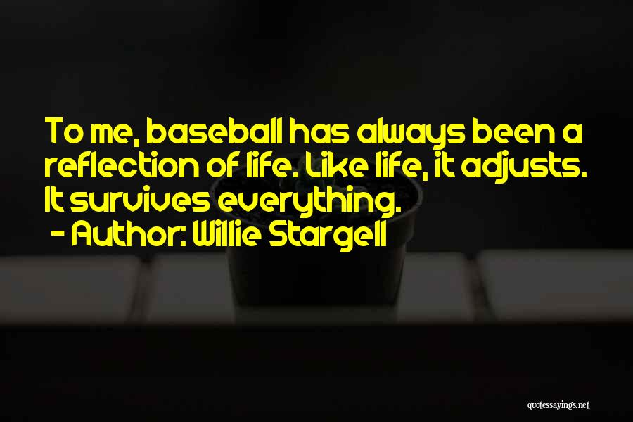 Willie Stargell Quotes: To Me, Baseball Has Always Been A Reflection Of Life. Like Life, It Adjusts. It Survives Everything.