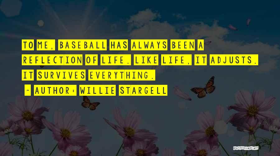 Willie Stargell Quotes: To Me, Baseball Has Always Been A Reflection Of Life. Like Life, It Adjusts. It Survives Everything.