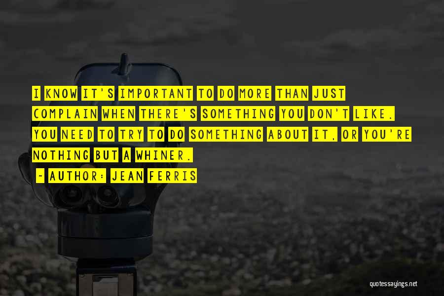 Jean Ferris Quotes: I Know It's Important To Do More Than Just Complain When There's Something You Don't Like. You Need To Try