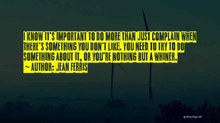 Jean Ferris Quotes: I Know It's Important To Do More Than Just Complain When There's Something You Don't Like. You Need To Try