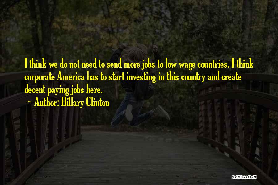 Hillary Clinton Quotes: I Think We Do Not Need To Send More Jobs To Low Wage Countries. I Think Corporate America Has To