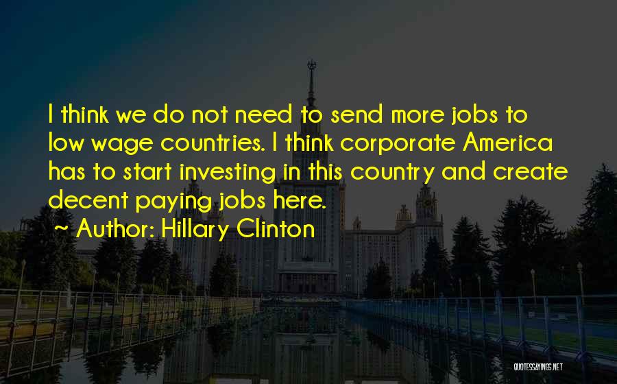 Hillary Clinton Quotes: I Think We Do Not Need To Send More Jobs To Low Wage Countries. I Think Corporate America Has To