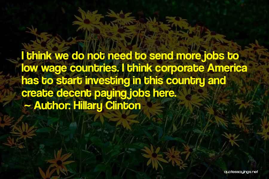 Hillary Clinton Quotes: I Think We Do Not Need To Send More Jobs To Low Wage Countries. I Think Corporate America Has To