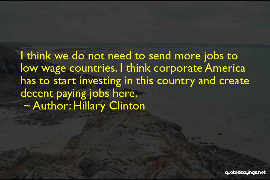 Hillary Clinton Quotes: I Think We Do Not Need To Send More Jobs To Low Wage Countries. I Think Corporate America Has To