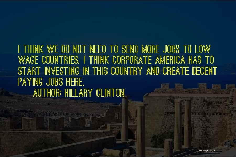 Hillary Clinton Quotes: I Think We Do Not Need To Send More Jobs To Low Wage Countries. I Think Corporate America Has To