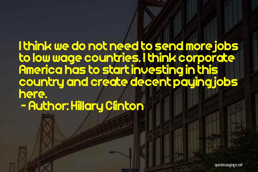 Hillary Clinton Quotes: I Think We Do Not Need To Send More Jobs To Low Wage Countries. I Think Corporate America Has To