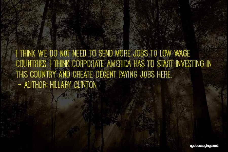 Hillary Clinton Quotes: I Think We Do Not Need To Send More Jobs To Low Wage Countries. I Think Corporate America Has To