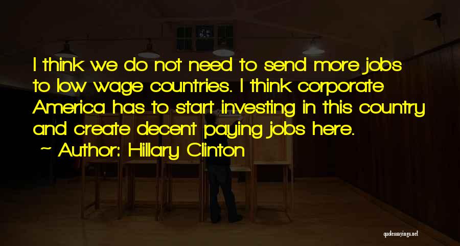 Hillary Clinton Quotes: I Think We Do Not Need To Send More Jobs To Low Wage Countries. I Think Corporate America Has To