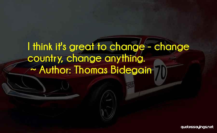 Thomas Bidegain Quotes: I Think It's Great To Change - Change Country, Change Anything.