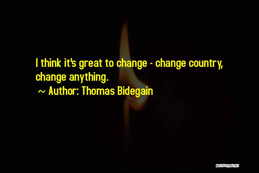 Thomas Bidegain Quotes: I Think It's Great To Change - Change Country, Change Anything.