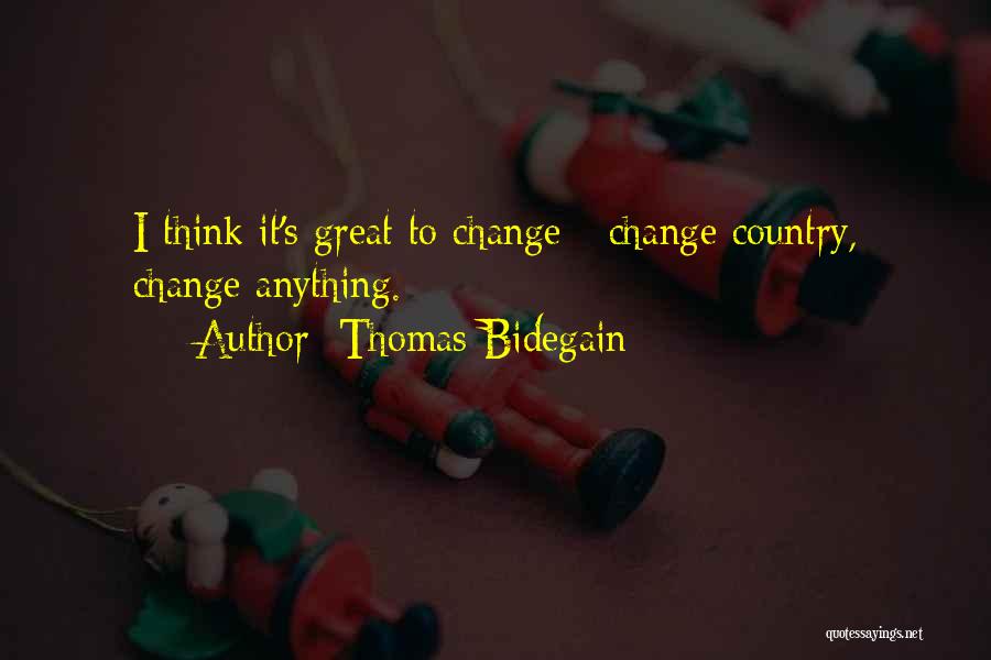 Thomas Bidegain Quotes: I Think It's Great To Change - Change Country, Change Anything.