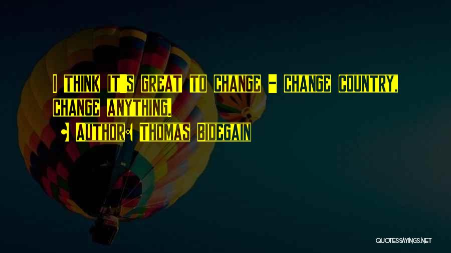 Thomas Bidegain Quotes: I Think It's Great To Change - Change Country, Change Anything.