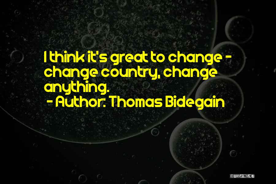 Thomas Bidegain Quotes: I Think It's Great To Change - Change Country, Change Anything.