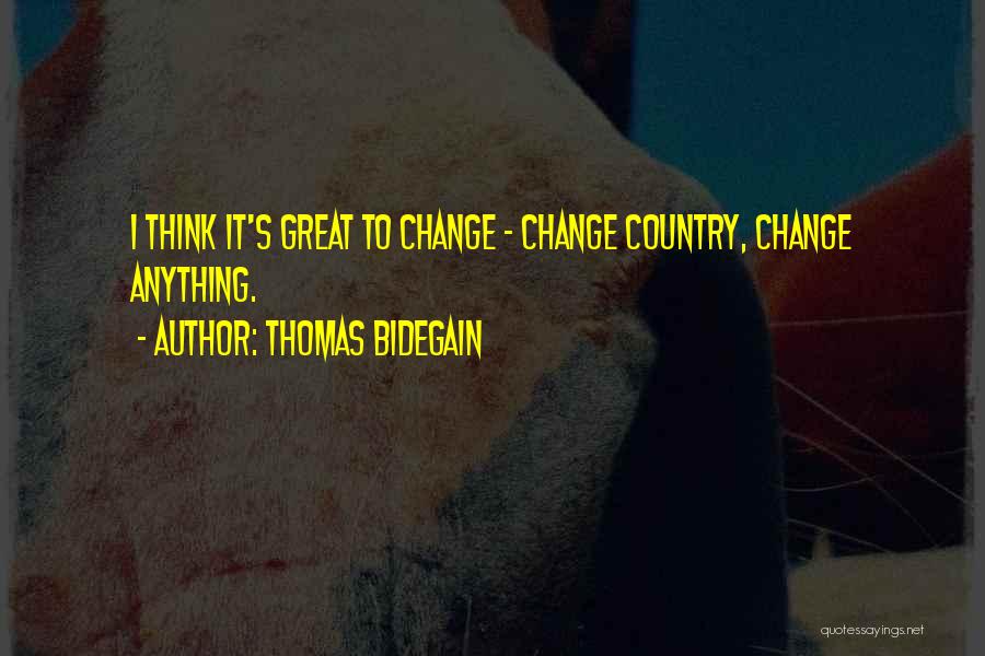 Thomas Bidegain Quotes: I Think It's Great To Change - Change Country, Change Anything.