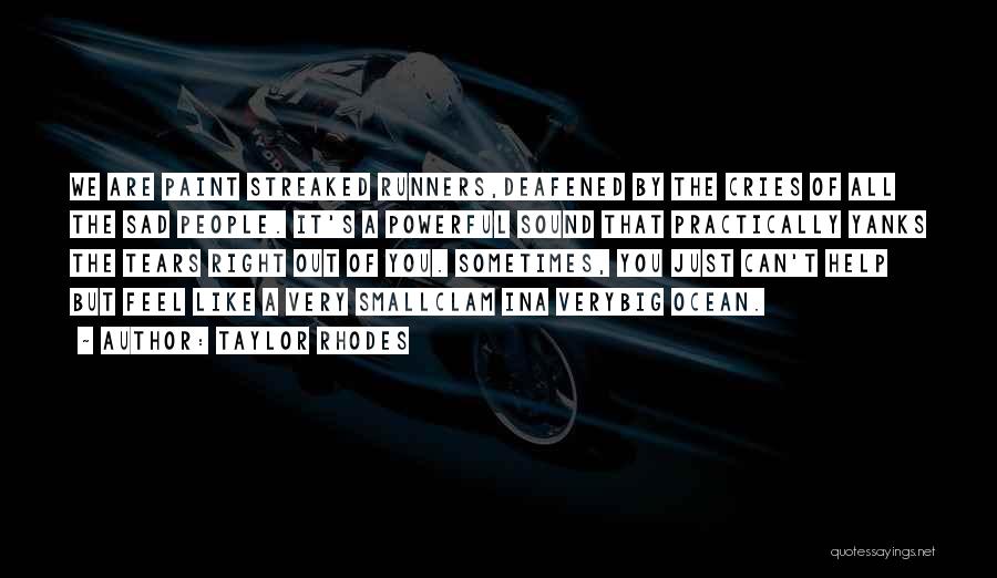 Taylor Rhodes Quotes: We Are Paint Streaked Runners,deafened By The Cries Of All The Sad People. It's A Powerful Sound That Practically Yanks