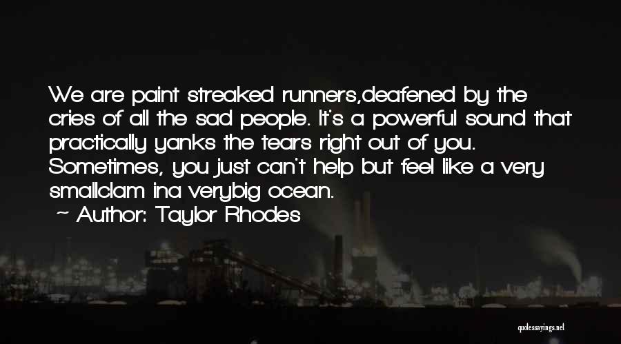 Taylor Rhodes Quotes: We Are Paint Streaked Runners,deafened By The Cries Of All The Sad People. It's A Powerful Sound That Practically Yanks