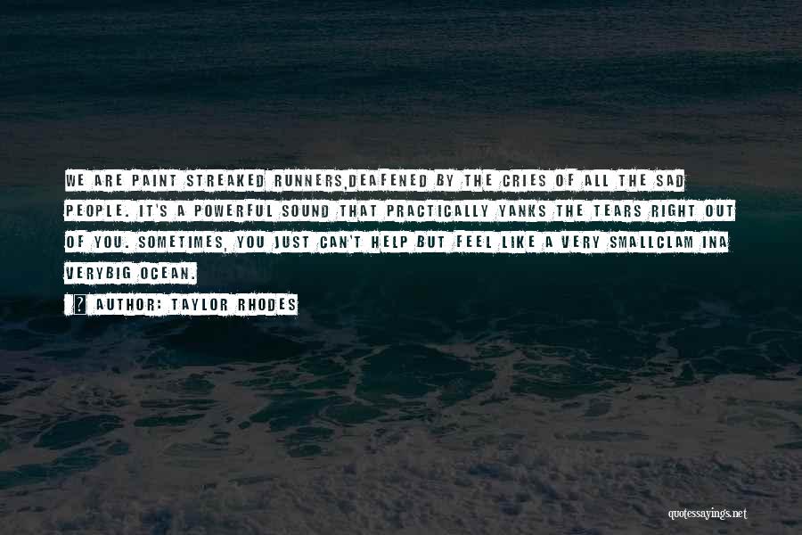 Taylor Rhodes Quotes: We Are Paint Streaked Runners,deafened By The Cries Of All The Sad People. It's A Powerful Sound That Practically Yanks