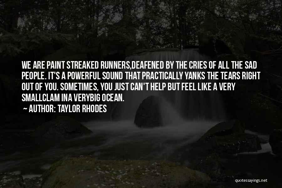 Taylor Rhodes Quotes: We Are Paint Streaked Runners,deafened By The Cries Of All The Sad People. It's A Powerful Sound That Practically Yanks