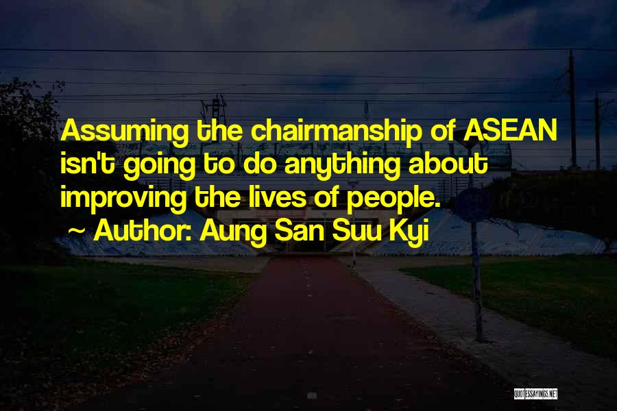 Aung San Suu Kyi Quotes: Assuming The Chairmanship Of Asean Isn't Going To Do Anything About Improving The Lives Of People.