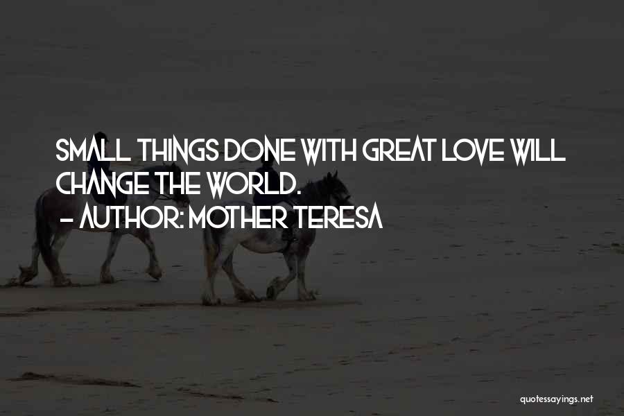 Mother Teresa Quotes: Small Things Done With Great Love Will Change The World.