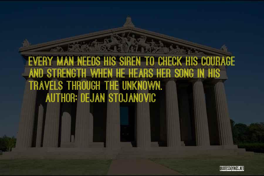Dejan Stojanovic Quotes: Every Man Needs His Siren To Check His Courage And Strength When He Hears Her Song In His Travels Through