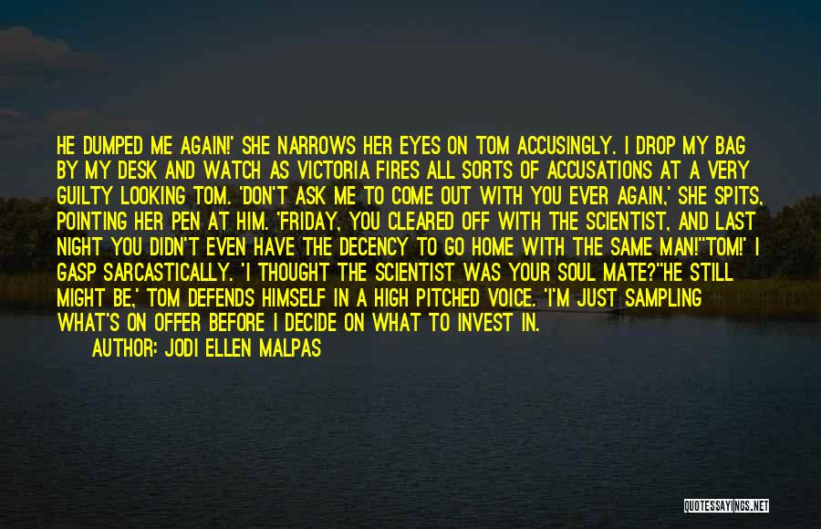 Jodi Ellen Malpas Quotes: He Dumped Me Again!' She Narrows Her Eyes On Tom Accusingly. I Drop My Bag By My Desk And Watch