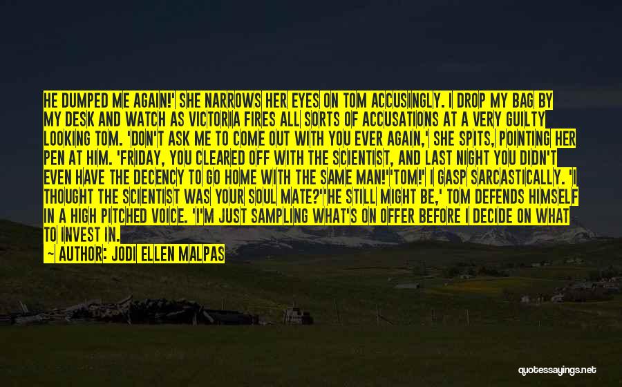 Jodi Ellen Malpas Quotes: He Dumped Me Again!' She Narrows Her Eyes On Tom Accusingly. I Drop My Bag By My Desk And Watch