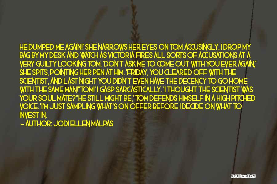 Jodi Ellen Malpas Quotes: He Dumped Me Again!' She Narrows Her Eyes On Tom Accusingly. I Drop My Bag By My Desk And Watch