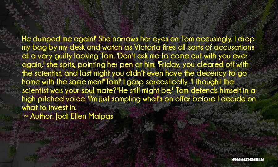 Jodi Ellen Malpas Quotes: He Dumped Me Again!' She Narrows Her Eyes On Tom Accusingly. I Drop My Bag By My Desk And Watch