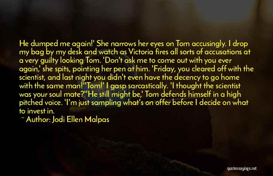 Jodi Ellen Malpas Quotes: He Dumped Me Again!' She Narrows Her Eyes On Tom Accusingly. I Drop My Bag By My Desk And Watch