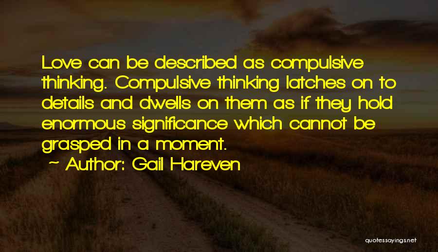 Gail Hareven Quotes: Love Can Be Described As Compulsive Thinking. Compulsive Thinking Latches On To Details And Dwells On Them As If They