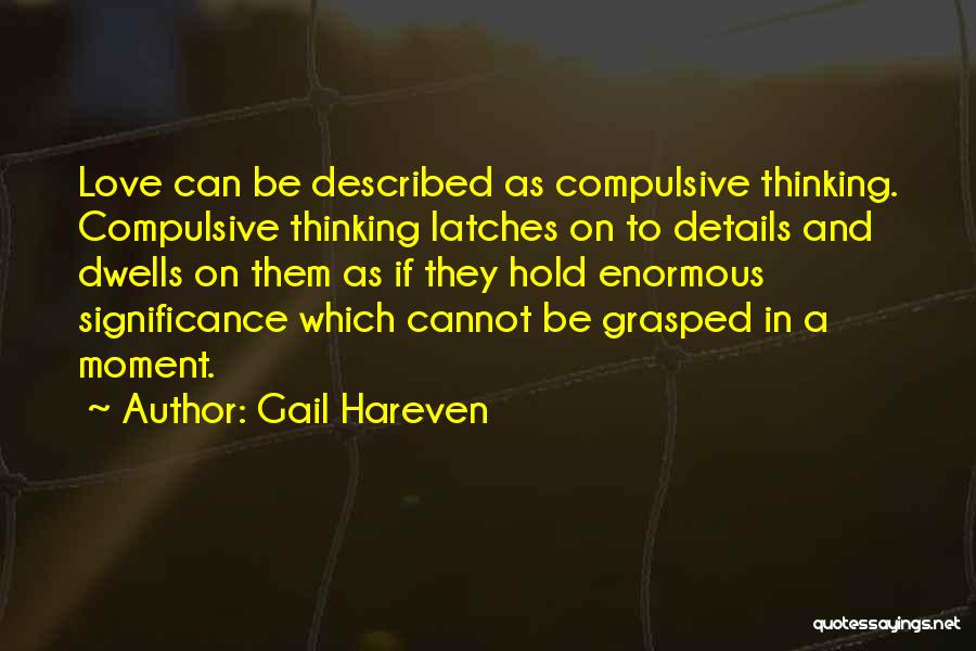 Gail Hareven Quotes: Love Can Be Described As Compulsive Thinking. Compulsive Thinking Latches On To Details And Dwells On Them As If They