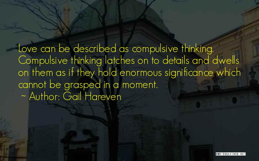 Gail Hareven Quotes: Love Can Be Described As Compulsive Thinking. Compulsive Thinking Latches On To Details And Dwells On Them As If They