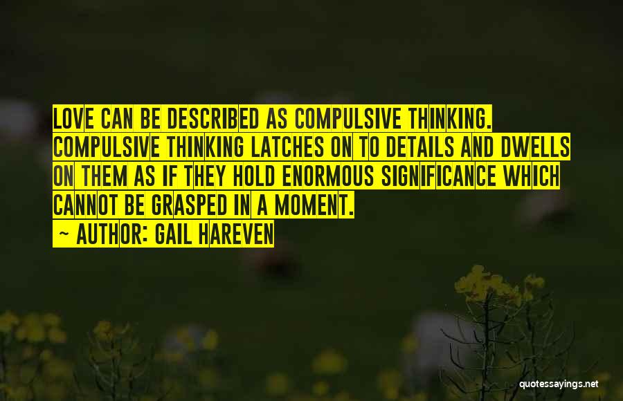 Gail Hareven Quotes: Love Can Be Described As Compulsive Thinking. Compulsive Thinking Latches On To Details And Dwells On Them As If They