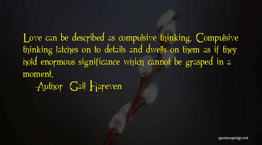 Gail Hareven Quotes: Love Can Be Described As Compulsive Thinking. Compulsive Thinking Latches On To Details And Dwells On Them As If They