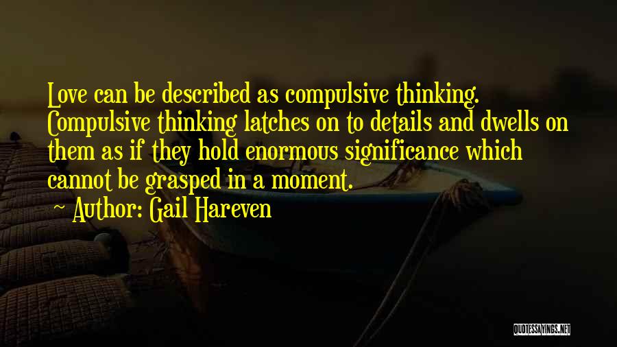 Gail Hareven Quotes: Love Can Be Described As Compulsive Thinking. Compulsive Thinking Latches On To Details And Dwells On Them As If They