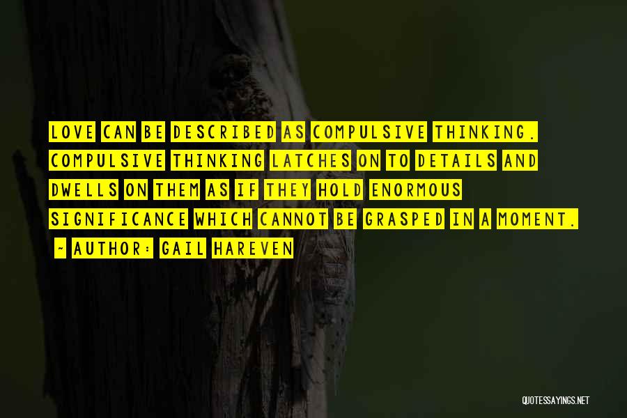 Gail Hareven Quotes: Love Can Be Described As Compulsive Thinking. Compulsive Thinking Latches On To Details And Dwells On Them As If They