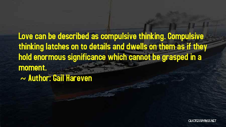 Gail Hareven Quotes: Love Can Be Described As Compulsive Thinking. Compulsive Thinking Latches On To Details And Dwells On Them As If They