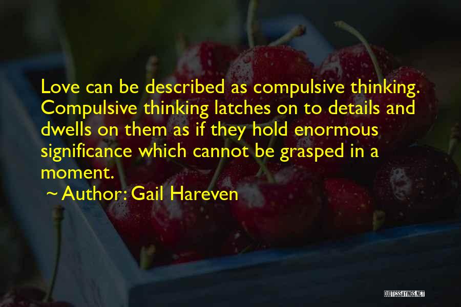 Gail Hareven Quotes: Love Can Be Described As Compulsive Thinking. Compulsive Thinking Latches On To Details And Dwells On Them As If They