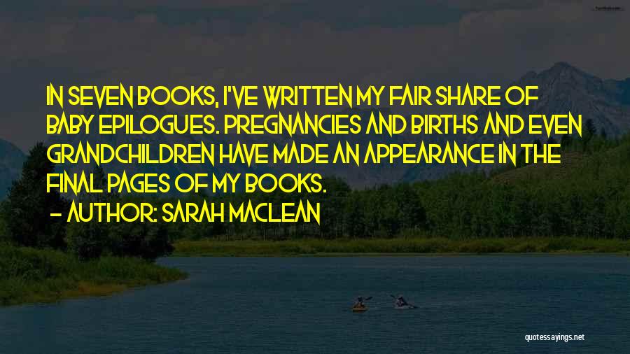 Sarah MacLean Quotes: In Seven Books, I've Written My Fair Share Of Baby Epilogues. Pregnancies And Births And Even Grandchildren Have Made An