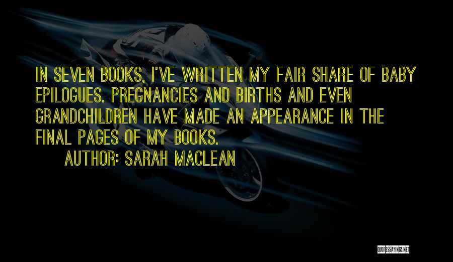 Sarah MacLean Quotes: In Seven Books, I've Written My Fair Share Of Baby Epilogues. Pregnancies And Births And Even Grandchildren Have Made An