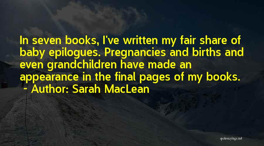 Sarah MacLean Quotes: In Seven Books, I've Written My Fair Share Of Baby Epilogues. Pregnancies And Births And Even Grandchildren Have Made An