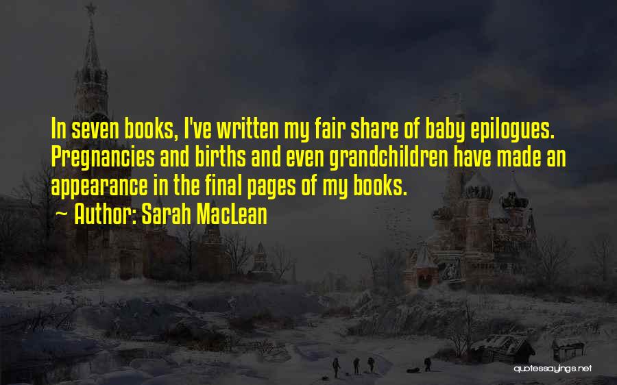 Sarah MacLean Quotes: In Seven Books, I've Written My Fair Share Of Baby Epilogues. Pregnancies And Births And Even Grandchildren Have Made An