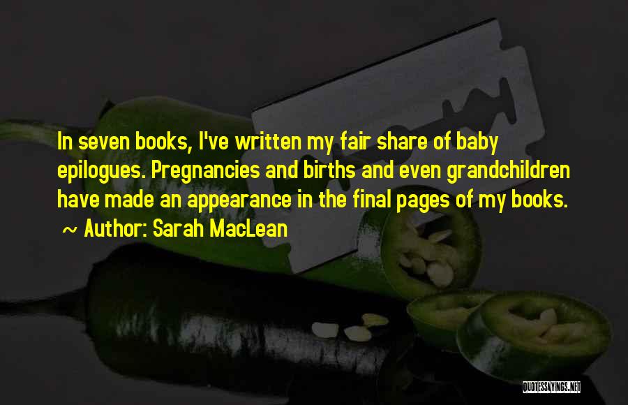 Sarah MacLean Quotes: In Seven Books, I've Written My Fair Share Of Baby Epilogues. Pregnancies And Births And Even Grandchildren Have Made An