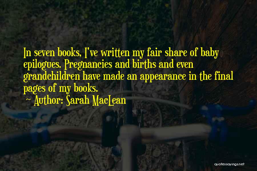 Sarah MacLean Quotes: In Seven Books, I've Written My Fair Share Of Baby Epilogues. Pregnancies And Births And Even Grandchildren Have Made An
