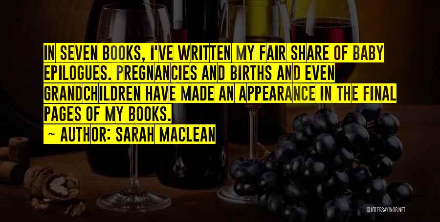 Sarah MacLean Quotes: In Seven Books, I've Written My Fair Share Of Baby Epilogues. Pregnancies And Births And Even Grandchildren Have Made An